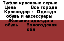 Туфли красивые серые › Цена ­ 300 - Все города, Краснодар г. Одежда, обувь и аксессуары » Женская одежда и обувь   . Вологодская обл.